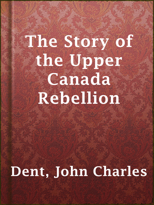 Title details for The Story of the Upper Canada Rebellion by John Charles Dent - Available